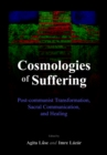 Image for Cosmologies of suffering: post-communist transformation, sacral communication, and healing