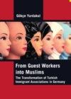 Image for From guest workers into Muslims: the transformation of Turkish immigrant associations in Germany