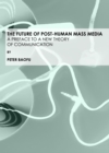 Image for The future of post-human mass media: a preface to a new theory of communication
