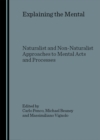 Image for Explaining the mental: naturalist and non-naturalist approaches to mental acts and processes