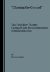 Image for &quot;Clearing the ground&quot;: the Field Day Theatre Company and the construction of Irish identities