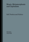 Image for Music, metamorphosis and capitalism: self, poetics and politics