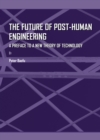 Image for The future of post-human engineering: a preface to a new theory of technology