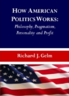 Image for How American politics works: philosophy, pragmatism, personality and profit