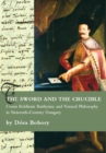 Image for The sword and the crucible: Count Boldizsar Batthyany and natural philosophy in sixteenth-century Hungary