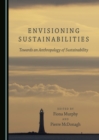 Image for Envisioning sustainabilities: towards an anthropology of sustainability