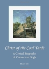 Image for Christ of the coal yards  : a critical biography of Vincent van Gogh