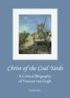 Image for Christ of the coal yards: a critical biography of Vincent van Gogh