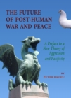 Image for The future of post-human war and peace: a preface to a new theory of aggression and pacificity