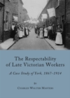 Image for The respectability of late Victorian workers: a caste study of York, 1867-1914