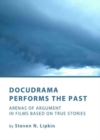 Image for Docudrama performs the past  : arenas of argument in films based on true stories