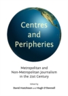 Image for Centres and peripheries: metropolitan and non-metropolitan journalism in the twenty-first century