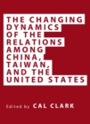 Image for The changing dynamics of the relations among China, Taiwan, and the United States