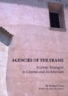 Image for Agencies of the frame  : tectonic strategies in cinema and architecture