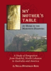 Image for My mother&#39;s table: at home in the Maronite diaspora : a study of emigration from Hadchit, North Lebanon to Australia and America