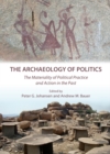 Image for The archaeology of politics: the materiality of political practice and action in the past