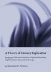 Image for A theory of literary explication: specifying a relativistic foundation in epistemic probability, cognitive science, and second-order logic