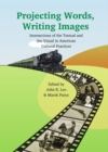 Image for Projecting words, writing images: intersections of the textual and the visual in American cultural practices