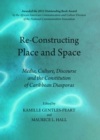 Image for Re-constructing place and space: media, culture, discourse and the constitution of Caribbean diasporas