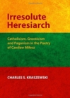 Image for Irresolute heresiarch  : Catholicism, Gnosticism and Paganism in the poetry of Czes±aw Mi±osz