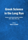 Image for Greek science in the long run: essays on the Greek scientific tradition (4th c. BCE-17th c. CE)