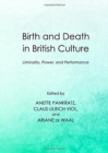 Image for Birth and death in British culture  : liminality, power, and performance