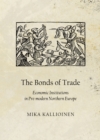 Image for The bonds of trade: economic institutions in pre-modern Northern Europe