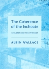 Image for The coherence of the inchoate: children and the Internet