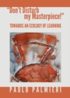 Image for &#39;Don&#39;t disturb my masterpiece!&#39;: towards an ecology of learning