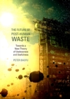 Image for The future of post-human waste: towards a new theory of uselessness and usefulness