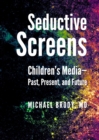 Image for Seductive Screens: Children&#39;s Media : Past, Present, and Future