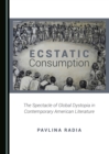 Image for Ecstatic consumption: the spectable of global dystopia in contemporary American literature