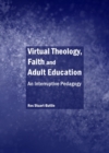 Image for Virtual theology, faith and adult education: an interruptive pedagogy