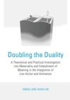 Image for Doubling the duality: a theoretical and practical investigation into materiality and embodiment of meaning in the integration of live action and animation