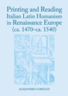 Image for Printing and reading Italian Latin humanism in Renaissance Europe (ca. 1470-ca. 1540)