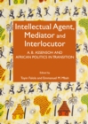 Image for Intellectual agent, mediator and interlocutor: A.B. Assensoh and African politics in transition