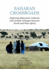 Image for Saharan crossroads: exploring historical, cultural, and artistic: exploring historical, cultural, and artistic linkages between north and west Africa