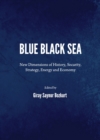 Image for Blue Black Sea: New Dimensions of History, Security, Strategy, Energy and Economy