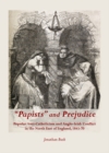 Image for &quot;Papists&quot; and prejudice: popular anti-Catholicism and Anglo-Irish conflict in the north east of England, 1845-70