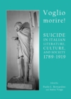 Image for Voglio morire!: suicide in Italian literature, culture, and society 1789-1919