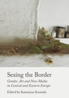 Image for Sexing the border: gender, art and new media in Central and Eastern Europe