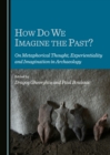 Image for How do we imagine the past?: on metaphorical thought, experientiality and imagination in archaeology
