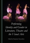 Image for Performing identity and gender in literature, theatre and the visual arts