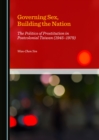 Image for Governing Sex, Building the Nation: The Politics of Prostitution in Postcolonial Taiwan (1945-1979)