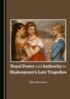 Image for Royal Power and Authority in Shakespeare&#39;s Late Tragedies