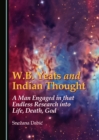 Image for W.B. Yeats and Indian thought: a man engaged in that endless research into life, death, god