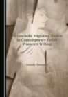 Image for Melancholic Migrating Bodies in Contemporary Polish Women&#39;s Writing