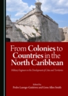Image for From Colonies to Countries in the North Caribbean: Military Engineers in the Development of Cities and Territories
