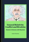Image for General Relativity Conflict and Rivalries: Einstein&#39;s Polemics with Physicists