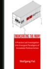 Image for Emancipating the Many: A Practice Led Investigation into Emergent Paradigms of Immediate Political Action